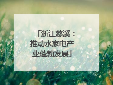 浙江慈溪：推动水家电产业蓬勃发展