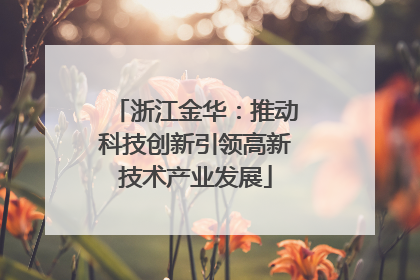 浙江金华：推动科技创新引领高新技术产业发展