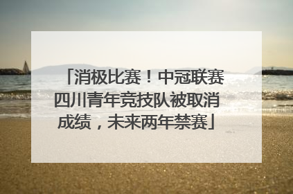 消极比赛！中冠联赛四川青年竞技队被取消成绩，未来两年禁赛