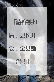游客被打后，县长开会，全县整治！