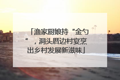 渔家厨娘持“金勺”，洞头厝边村宴烹出乡村发展新滋味