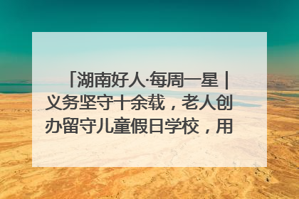 湖南好人·每周一星｜义务坚守十余载，老人创办留守儿童假日学校，用爱传道以心授艺