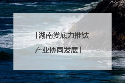 湖南娄底力推钛产业协同发展