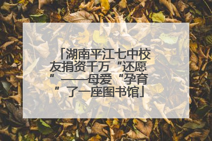 湖南平江七中校友捐资千万“还愿”——母爱“孕育”了一座图书馆