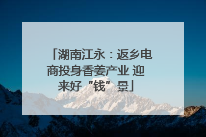 湖南江永：返乡电商投身香姜产业 迎来好“钱”景