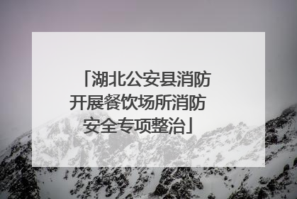 湖北公安县消防开展餐饮场所消防安全专项整治