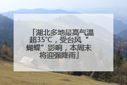 湖北多地最高气温超35℃，受台风“蝴蝶”影响，本周末将迎强降雨