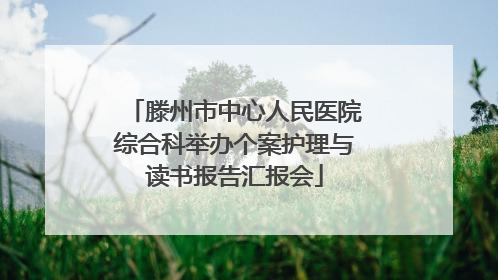 滕州市中心人民医院综合科举办个案护理与读书报告汇报会