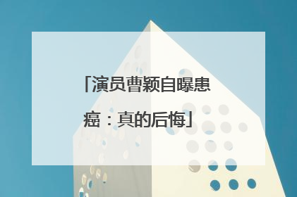 演员曹颖自曝患癌：真的后悔