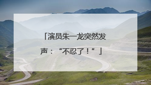 演员朱一龙突然发声：“不忍了！”