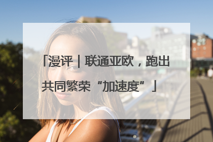 漫评｜联通亚欧，跑出共同繁荣“加速度”
