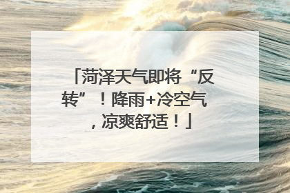 菏泽天气即将“反转”！降雨+冷空气，凉爽舒适！