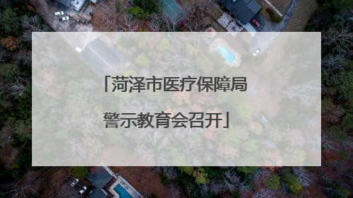 菏泽市医疗保障局警示教育会召开