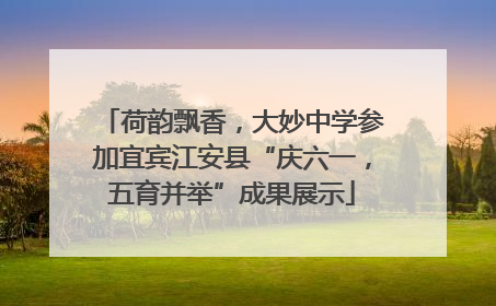 荷韵飘香，大妙中学参加宜宾江安县“庆六一，五育并举”成果展示