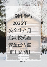 荆州举行2025年安全生产月启动仪式暨安全宣传咨询日活动