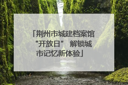 荆州市城建档案馆“开放日” 解锁城市记忆新体验