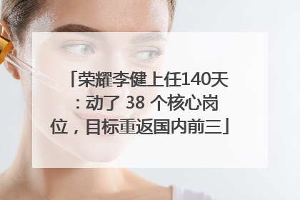 荣耀李健上任140天：动了 38 个核心岗位，目标重返国内前三