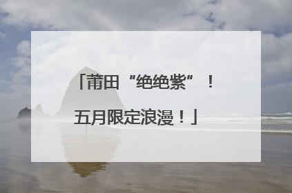 莆田“绝绝紫”！五月限定浪漫！