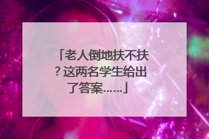 老人倒地扶不扶？这两名学生给出了答案……