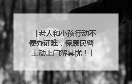 老人和小孩行动不便办证难，保康民警主动上门解其忧！