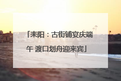 耒阳：古街铺宴庆端午 渡口划舟迎来宾