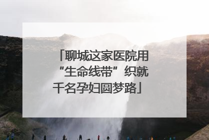 聊城这家医院用“生命线带”织就千名孕妇圆梦路