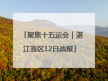 聚焦十五运会｜湛江赛区12日战报