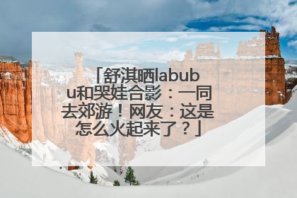 舒淇晒labubu和哭娃合影：一同去郊游！网友：这是怎么火起来了？