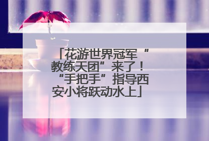 花游世界冠军“教练天团”来了！“手把手”指导西安小将跃动水上