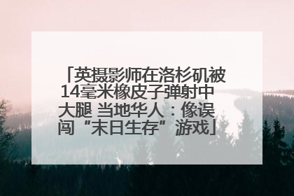 英摄影师在洛杉矶被14毫米橡皮子弹射中大腿 当地华人：像误闯“末日生存”游戏