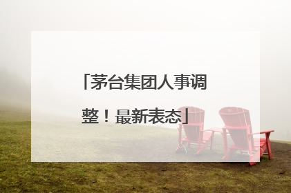 茅台集团人事调整！最新表态