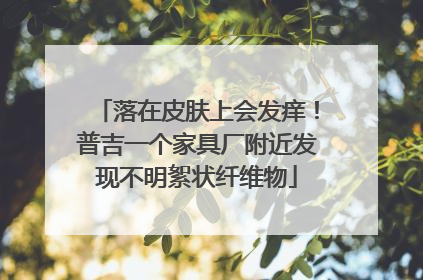 落在皮肤上会发痒！普吉一个家具厂附近发现不明絮状纤维物