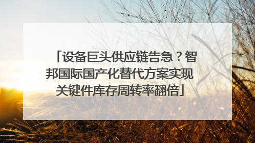 设备巨头供应链告急？智邦国际国产化替代方案实现关键件库存周转率翻倍