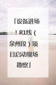 设备进场!R1线(泉州段)项目启动现场勘察