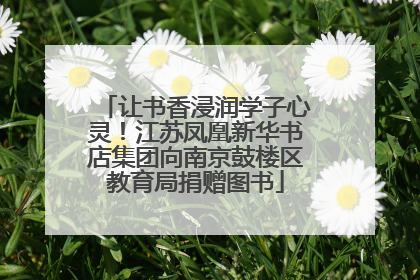 让书香浸润学子心灵！江苏凤凰新华书店集团向南京鼓楼区教育局捐赠图书