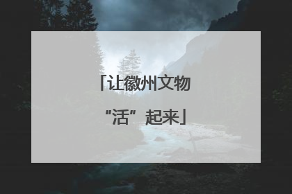 让徽州文物“活”起来