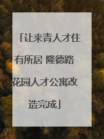 让来青人才住有所居 隆德路花园人才公寓改造完成