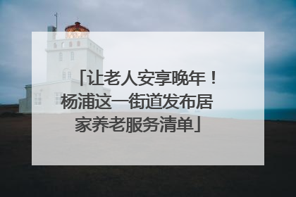 让老人安享晚年！杨浦这一街道发布居家养老服务清单