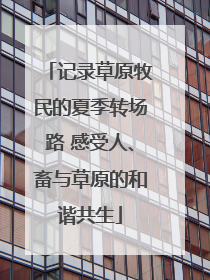 记录草原牧民的夏季转场路 感受人、畜与草原的和谐共生