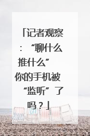 记者观察：“聊什么推什么” 你的手机被“监听”了吗？