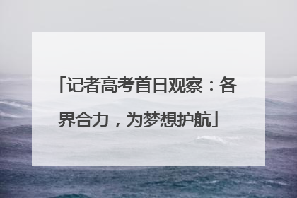记者高考首日观察：各界合力，为梦想护航