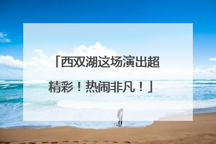 西双湖这场演出超精彩！热闹非凡！