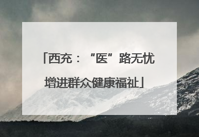 西充：“医”路无忧 增进群众健康福祉