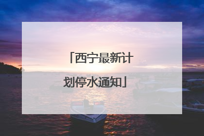 西宁最新计划停水通知