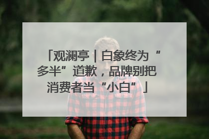 观澜亭｜白象终为“多半”道歉，品牌别把消费者当“小白”