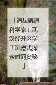追星就追科学家！武汉经开区学子沉浸式探索时间奥秘