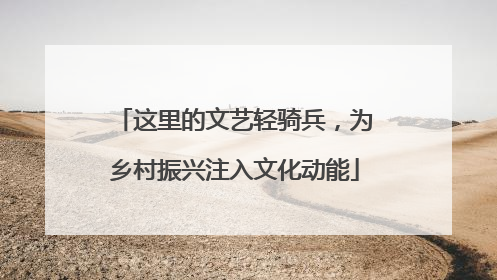 这里的文艺轻骑兵，为乡村振兴注入文化动能
