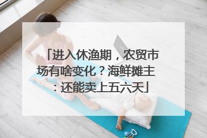 进入休渔期，农贸市场有啥变化？海鲜摊主：还能卖上五六天