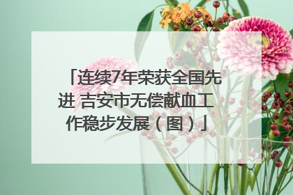 连续7年荣获全国先进 吉安市无偿献血工作稳步发展（图）