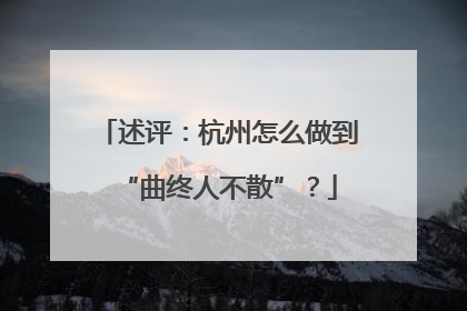 述评：杭州怎么做到“曲终人不散”？